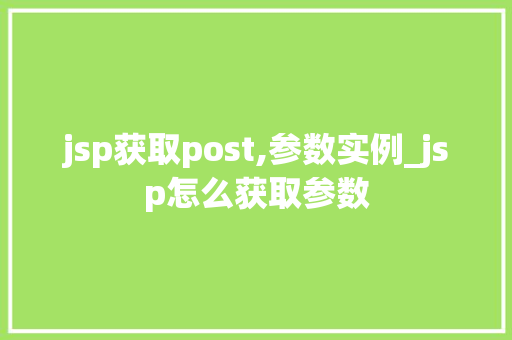 jsp获取post,参数实例_jsp怎么获取参数