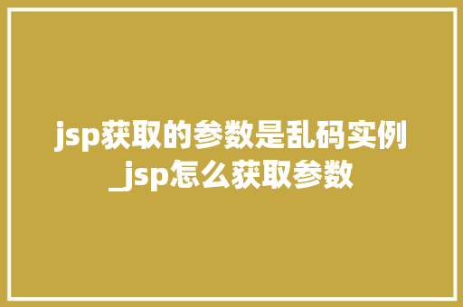 jsp获取的参数是乱码实例_jsp怎么获取参数  第1张