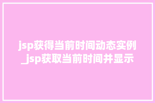 jsp获得当前时间动态实例_jsp获取当前时间并显示  第1张