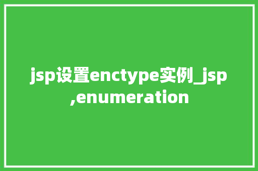 jsp设置enctype实例_jsp,enumeration