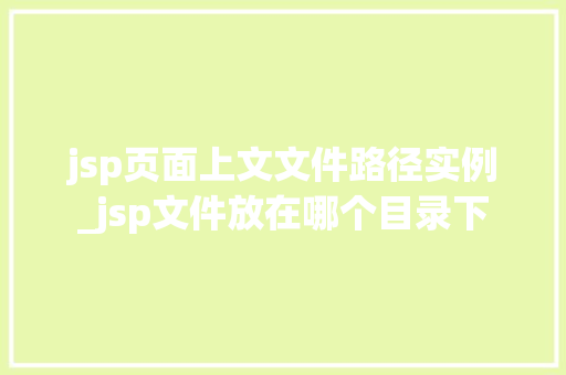 jsp页面上文文件路径实例_jsp文件放在哪个目录下