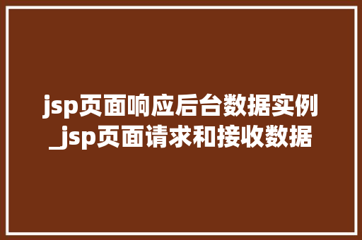 jsp页面响应后台数据实例_jsp页面请求和接收数据