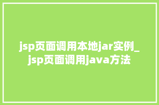 jsp页面调用本地jar实例_jsp页面调用java方法