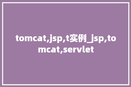 tomcat,jsp,t实例_jsp,tomcat,servlet