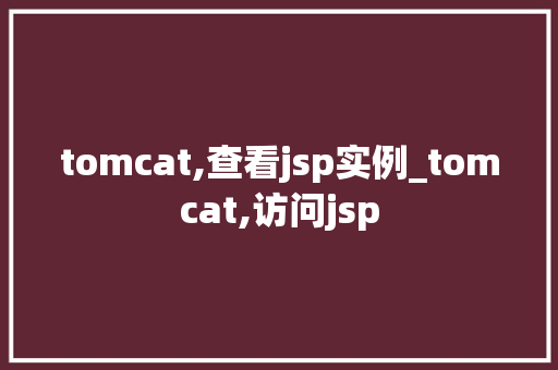tomcat,查看jsp实例_tomcat,访问jsp  第1张