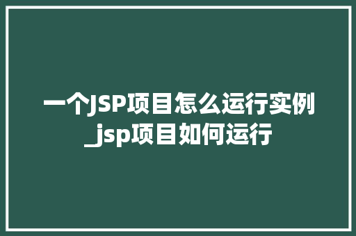 一个JSP项目怎么运行实例_jsp项目如何运行