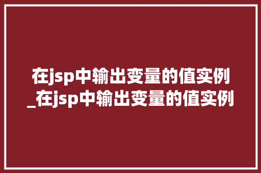 在jsp中输出变量的值实例_在jsp中输出变量的值实例有哪些