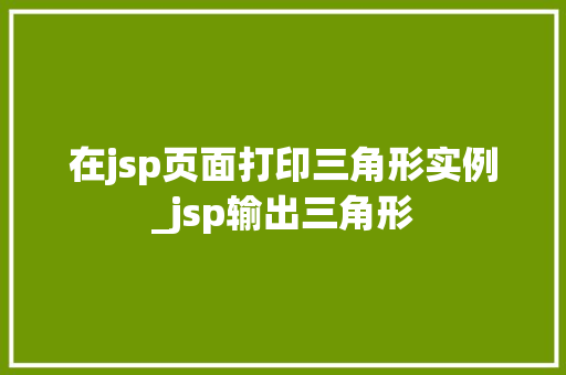 在jsp页面打印三角形实例_jsp输出三角形  第1张
