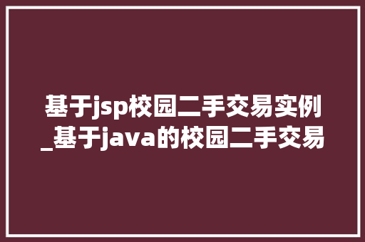 基于jsp校园二手交易实例_基于java的校园二手交易平台的设计与实现