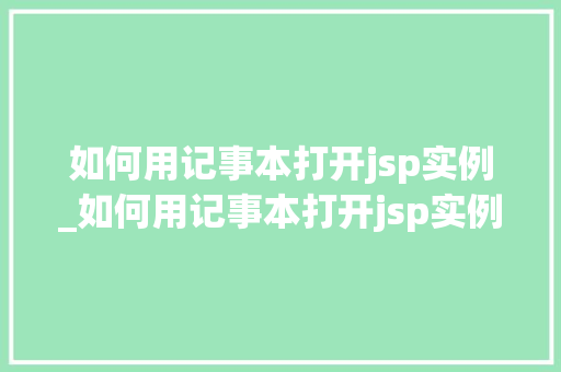 如何用记事本打开jsp实例_如何用记事本打开jsp实例程序