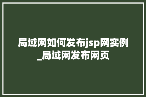局域网如何发布jsp网实例_局域网发布网页  第1张