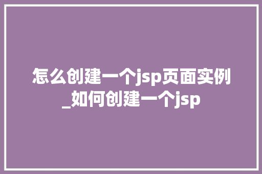 怎么创建一个jsp页面实例_如何创建一个jsp