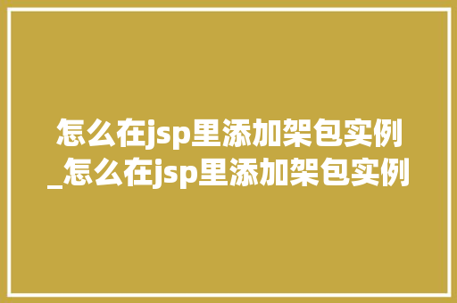 怎么在jsp里添加架包实例_怎么在jsp里添加架包实例图片