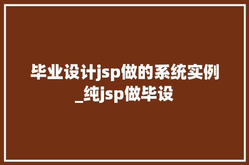 毕业设计jsp做的系统实例_纯jsp做毕设