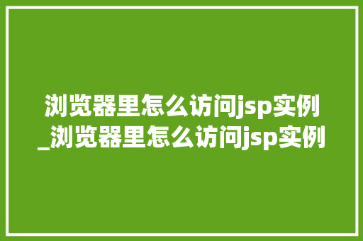 浏览器里怎么访问jsp实例_浏览器里怎么访问jsp实例页面