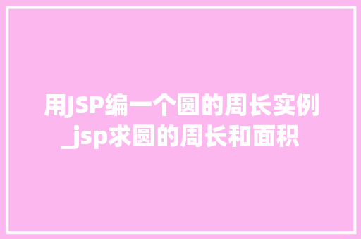 用JSP编一个圆的周长实例_jsp求圆的周长和面积 第1张 用JSP编一个圆的周长实例_jsp求圆的周长和面积 第1张