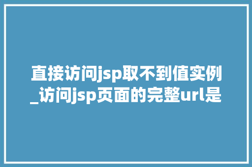 直接访问jsp取不到值实例_访问jsp页面的完整url是什么