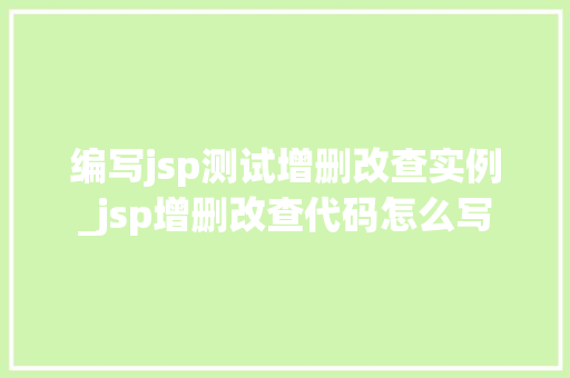 编写jsp测试增删改查实例_jsp增删改查代码怎么写  第1张