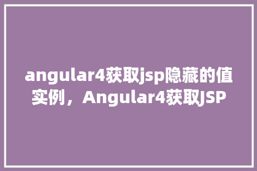 angular4获取jsp隐藏的值实例，Angular4获取JSP隐藏的值实例  第1张