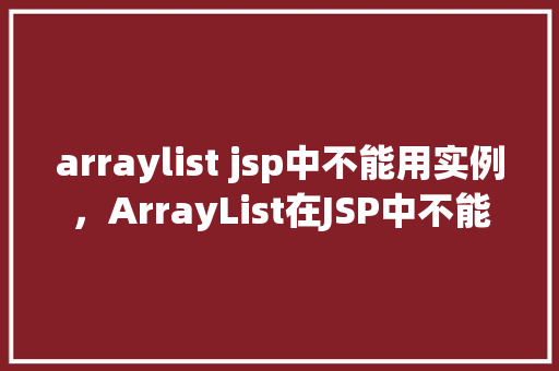 arraylist jsp中不能用实例，ArrayList在JSP中不能使用实例的例子  第1张
