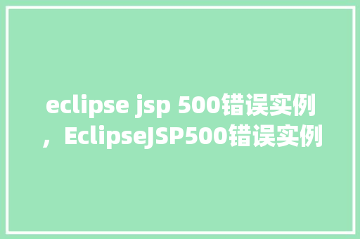 eclipse jsp 500错误实例，EclipseJSP500错误实例分析  第1张