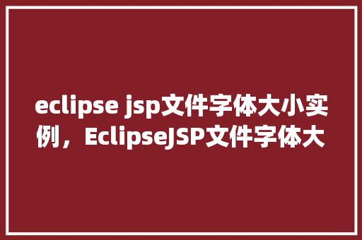 eclipse jsp文件字体大小实例，EclipseJSP文件字体大小实例