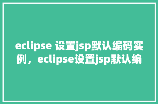 eclipse 设置jsp默认编码实例，eclipse设置jsp默认编码实例  第1张