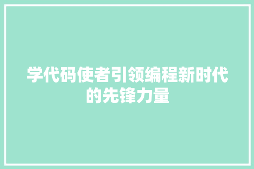学代码使者引领编程新时代的先锋力量