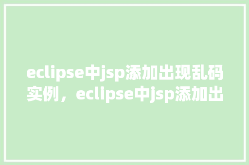 eclipse中jsp添加出现乱码实例，eclipse中jsp添加出现乱码实例  第1张