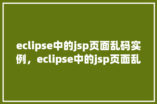 eclipse中的jsp页面乱码实例，eclipse中的jsp页面乱码实例
