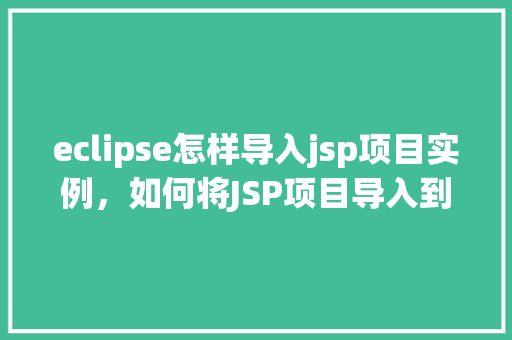 eclipse怎样导入jsp项目实例，如何将JSP项目导入到Eclipse中