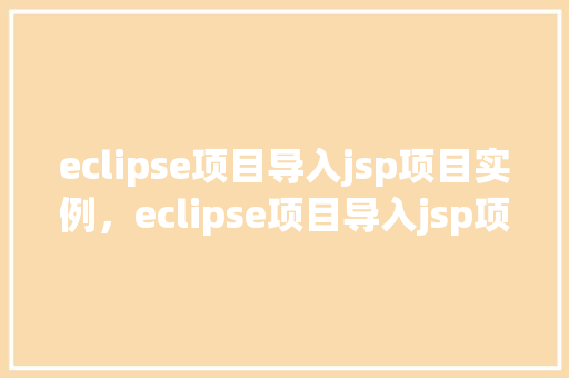eclipse项目导入jsp项目实例，eclipse项目导入jsp项目实例  第1张