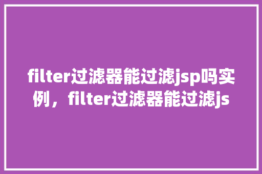 filter过滤器能过滤jsp吗实例，filter过滤器能过滤jsp吗实例