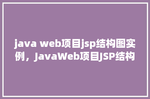 java web项目jsp结构图实例，JavaWeb项目JSP结构图实例  第1张