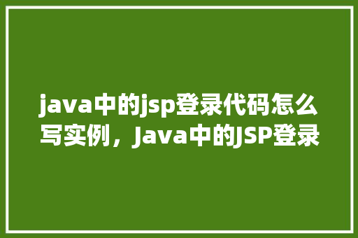 java中的jsp登录代码怎么写实例，Java中的JSP登录代码实例  第1张