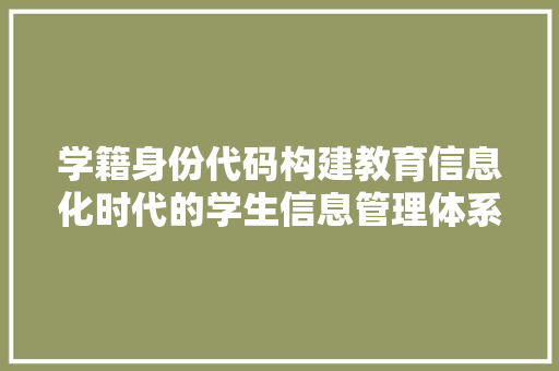 学籍身份代码构建教育信息化时代的学生信息管理体系