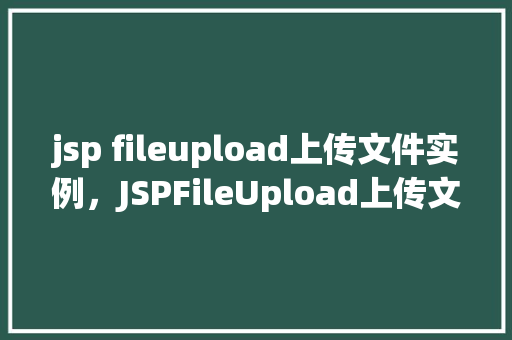 jsp fileupload上传文件实例，JSPFileUpload上传文件实例
