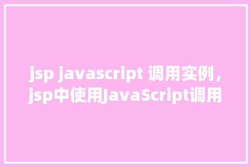 jsp javascript 调用实例，jsp中使用JavaScript调用的实例