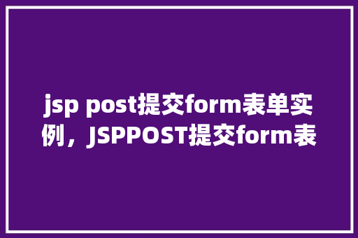 jsp post提交form表单实例，JSPPOST提交form表单实例
