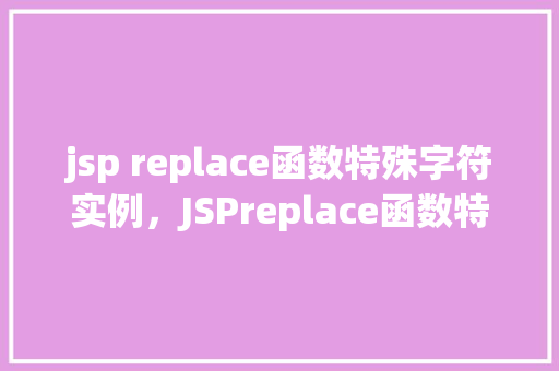 jsp replace函数特殊字符实例，JSPreplace函数特殊字符实例