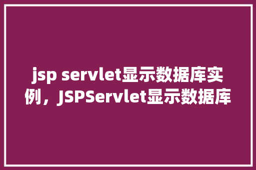 jsp servlet显示数据库实例，JSPServlet显示数据库实例  第1张