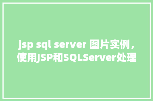 jsp sql server 图片实例，使用JSP和SQLServer处理图片实例