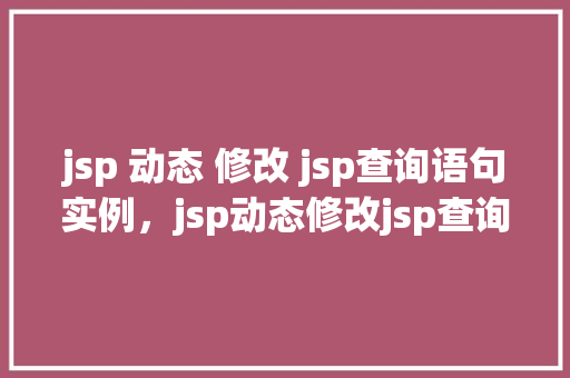 jsp 动态 修改 jsp查询语句实例，jsp动态修改jsp查询语句实例  第1张