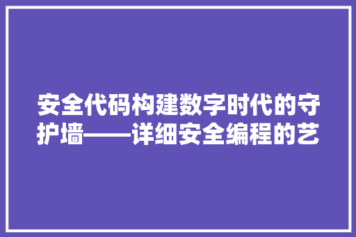 安全代码构建数字时代的守护墙——详细安全编程的艺术与价值