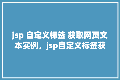 jsp 自定义标签 获取网页文本实例，jsp自定义标签获取网页文本实例