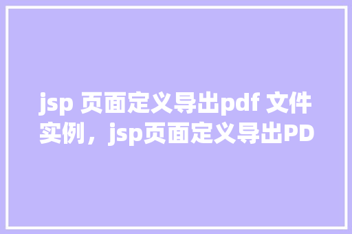 jsp 页面定义导出pdf 文件实例，jsp页面定义导出PDF文件实例