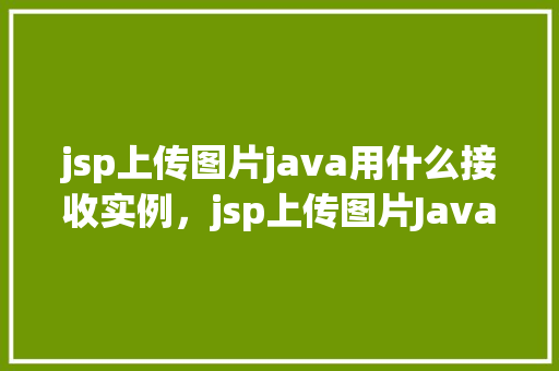 jsp上传图片java用什么接收实例，jsp上传图片Java接收实例