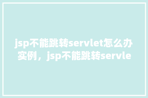 jsp不能跳转servlet怎么办实例，jsp不能跳转servlet怎么办实例