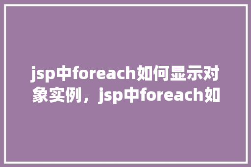 jsp中foreach如何显示对象实例，jsp中foreach如何显示对象实例