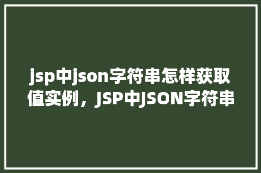 jsp中json字符串怎样获取值实例，JSP中JSON字符串怎样获取值实例  第1张